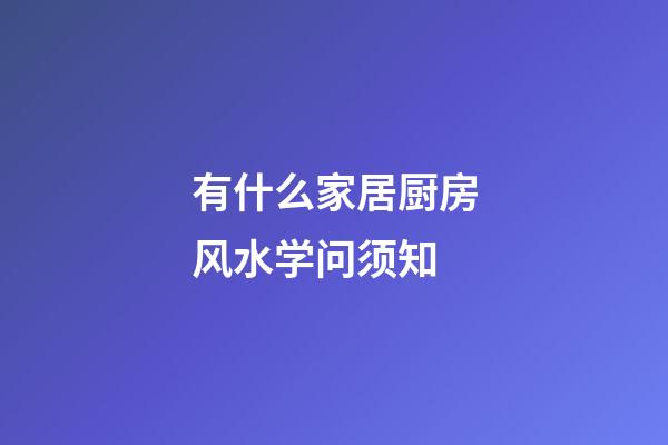 有什么家居厨房风水学问须知