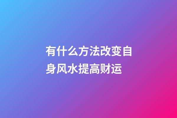 有什么方法改变自身风水提高财运