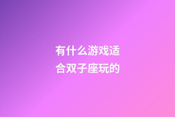 有什么游戏适合双子座玩的-第1张-星座运势-玄机派