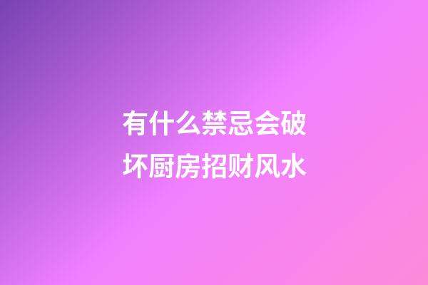 有什么禁忌会破坏厨房招财风水