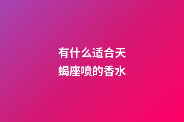 有什么适合天蝎座喷的香水-第1张-星座运势-玄机派