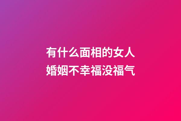 有什么面相的女人婚姻不幸福没福气