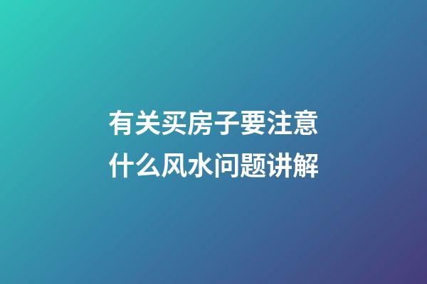 有关买房子要注意什么风水问题讲解