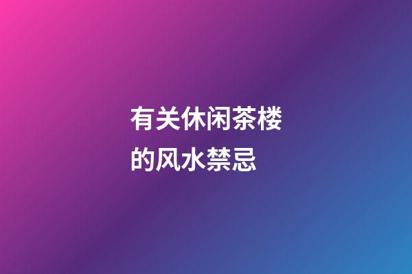 有关休闲茶楼的风水禁忌