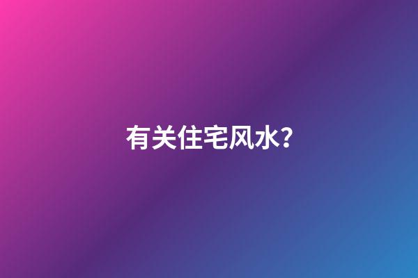 有关住宅风水？