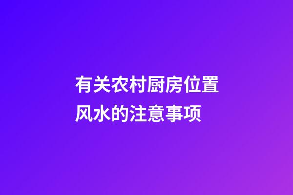 有关农村厨房位置风水的注意事项