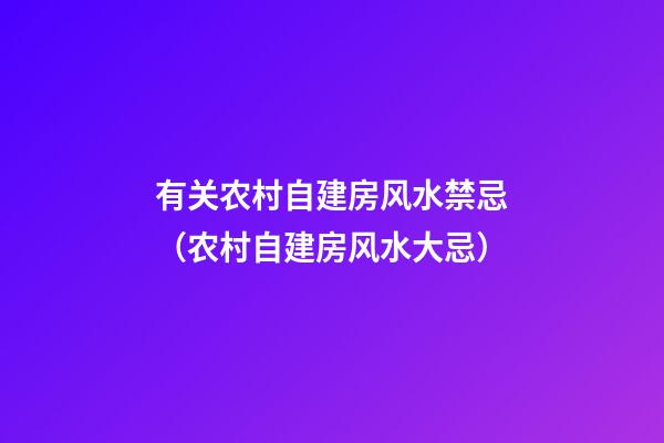有关农村自建房风水禁忌（农村自建房风水大忌）
