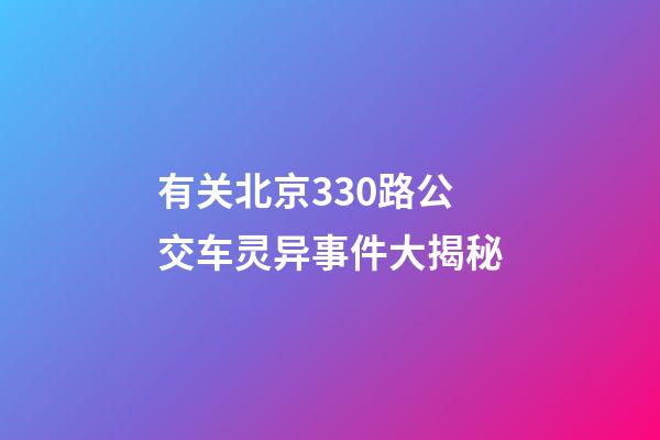 有关北京330路公交车灵异事件大揭秘