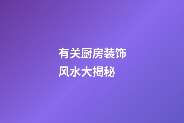 有关厨房装饰风水大揭秘