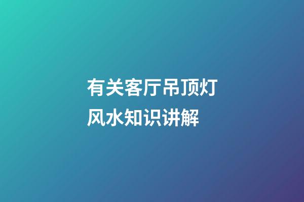 有关客厅吊顶灯风水知识讲解