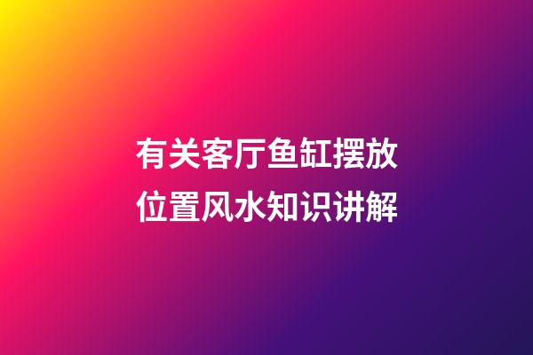 有关客厅鱼缸摆放位置风水知识讲解