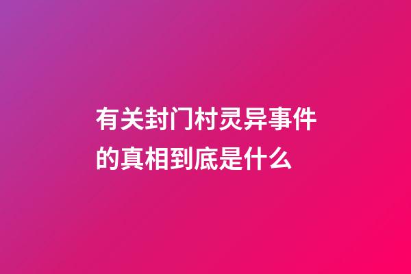 有关封门村灵异事件的真相到底是什么