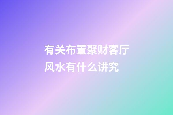 有关布置聚财客厅风水有什么讲究