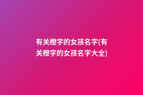 有关橙字的女孩名字(有关橙字的女孩名字大全)