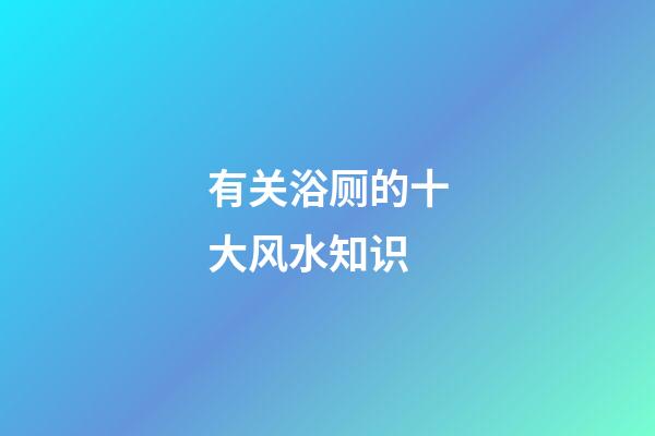 有关浴厕的十大风水知识