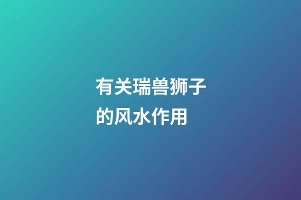 有关瑞兽狮子的风水作用