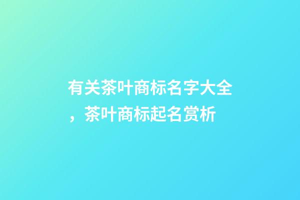有关茶叶商标名字大全，茶叶商标起名赏析-第1张-商标起名-玄机派