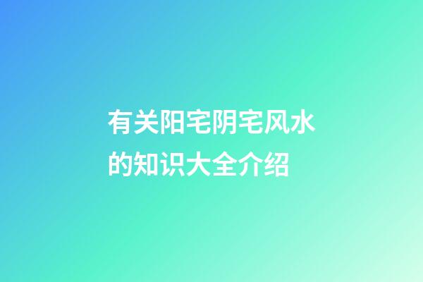有关阳宅阴宅风水的知识大全介绍