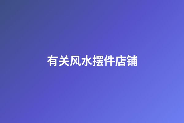 有关风水摆件店铺