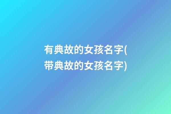 有典故的女孩名字(带典故的女孩名字)