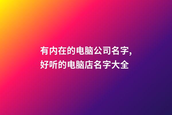 有内在的电脑公司名字,好听的电脑店名字大全-第1张-公司起名-玄机派