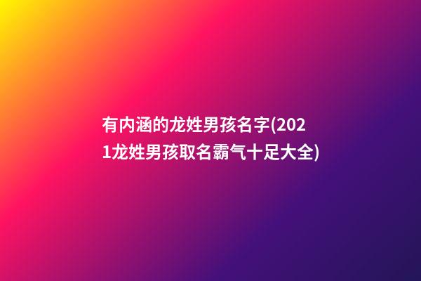 有内涵的龙姓男孩名字(2021龙姓男孩取名霸气十足大全)