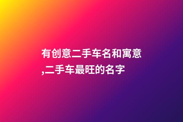 有创意二手车名和寓意,二手车最旺的名字-第1张-公司起名-玄机派