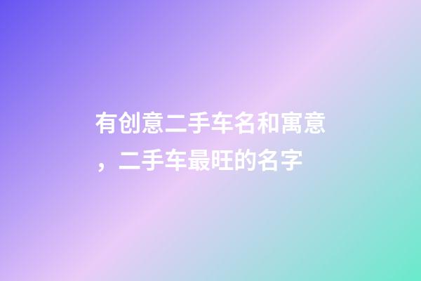 有创意二手车名和寓意，二手车最旺的名字