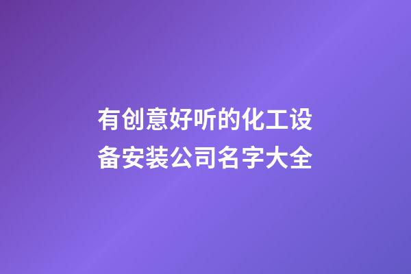 有创意好听的化工设备安装公司名字大全