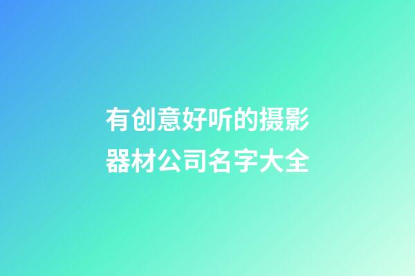 有创意好听的摄影器材公司名字大全