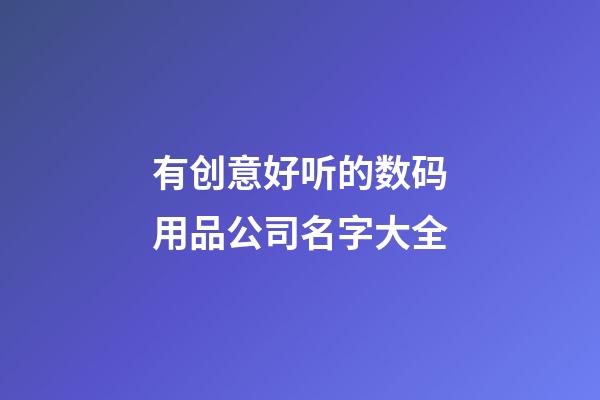 有创意好听的数码用品公司名字大全