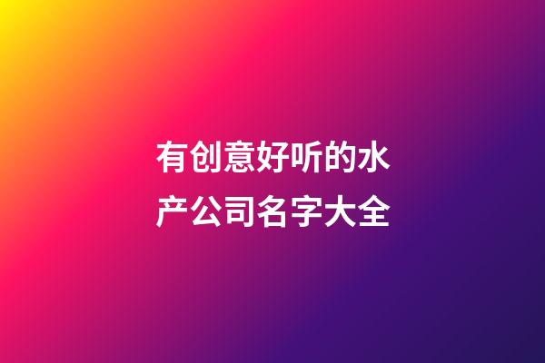 有创意好听的水产公司名字大全