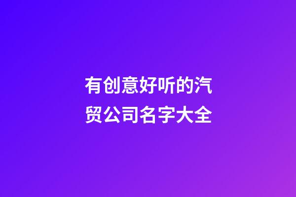 有创意好听的汽贸公司名字大全