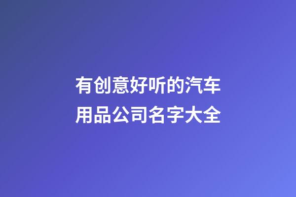 有创意好听的汽车用品公司名字大全
