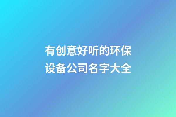 有创意好听的环保设备公司名字大全
