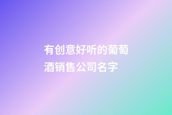 有创意好听的葡萄酒销售公司名字