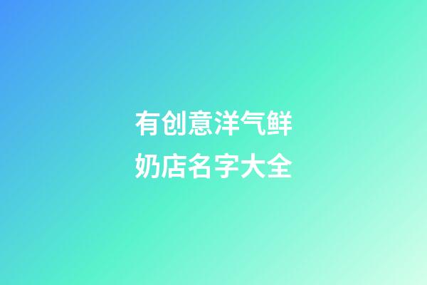 有创意洋气鲜奶店名字大全