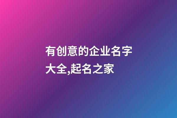 有创意的企业名字大全,起名之家-第1张-公司起名-玄机派