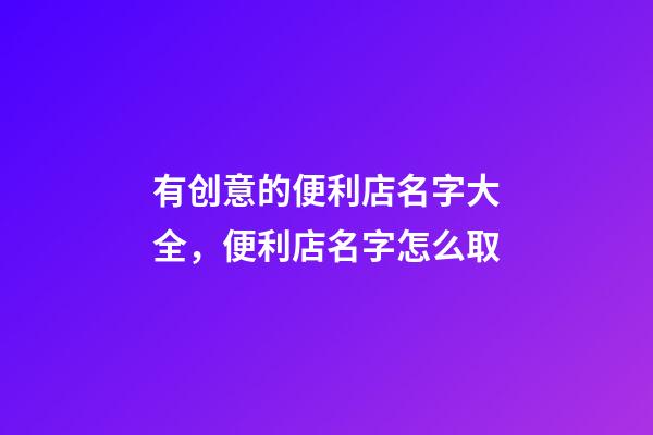 有创意的便利店名字大全，便利店名字怎么取