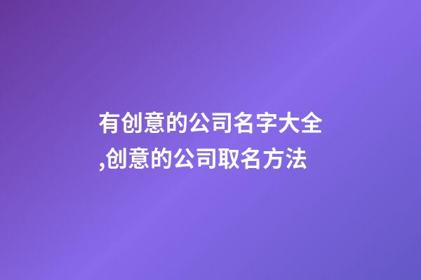 有创意的公司名字大全,创意的公司取名方法-第1张-公司起名-玄机派