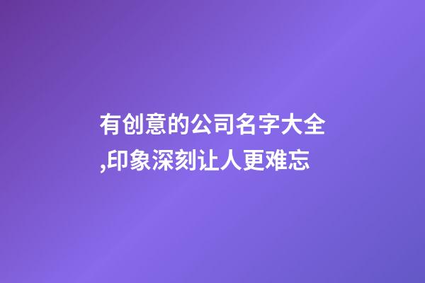 有创意的公司名字大全,印象深刻让人更难忘-第1张-公司起名-玄机派