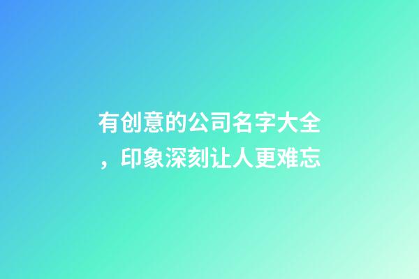 有创意的公司名字大全，印象深刻让人更难忘-第1张-公司起名-玄机派