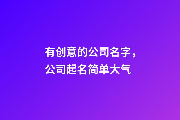 有创意的公司名字，公司起名简单大气-第1张-公司起名-玄机派