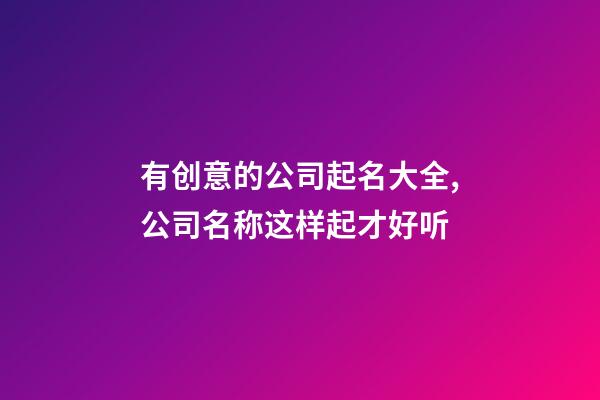 有创意的公司起名大全,公司名称这样起才好听-第1张-公司起名-玄机派