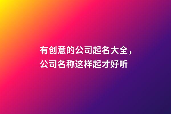 有创意的公司起名大全，公司名称这样起才好听-第1张-公司起名-玄机派