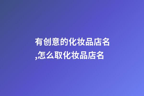 有创意的化妆品店名,怎么取化妆品店名-第1张-店铺起名-玄机派