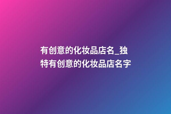有创意的化妆品店名_独特有创意的化妆品店名字-第1张-店铺起名-玄机派