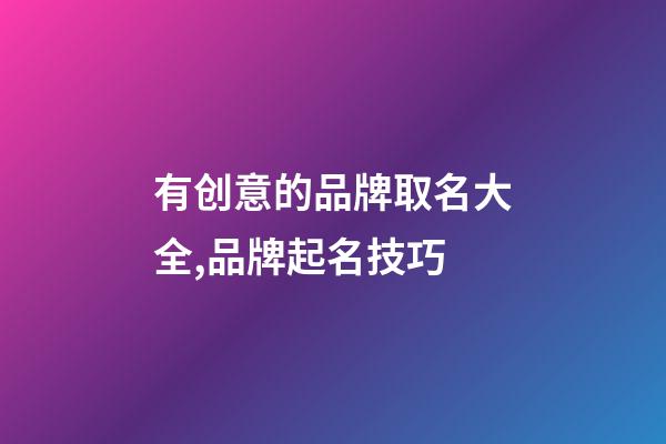 有创意的品牌取名大全,品牌起名技巧-第1张-商标起名-玄机派