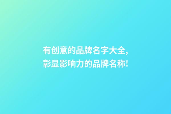 有创意的品牌名字大全,彰显影响力的品牌名称!-第1张-商标起名-玄机派