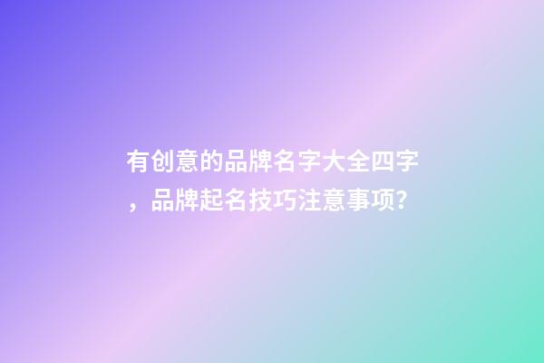 有创意的品牌名字大全四字，品牌起名技巧注意事项？
